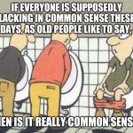 STUPID | IF EVERYONE IS SUPPOSEDLY LACKING IN COMMON SENSE THESE DAYS, AS OLD PEOPLE LIKE TO SAY, THEN IS IT REALLY COMMON SENSE? | image tagged in stupid | made w/ Imgflip meme maker