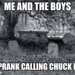 graveyard | ME AND THE BOYS; AFTER PRANK CALLING CHUCK NORRIS | image tagged in graveyard | made w/ Imgflip meme maker