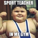 Fat boy 7 | SPORT TEACHER; IN MY GYM | image tagged in fat boy 7,sports,memes,funny,omg so fat | made w/ Imgflip meme maker