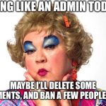 Mimi | FEELING LIKE AN ADMIN TODAY... MAYBE I’LL DELETE SOME COMMENTS, AND BAN A FEW PEOPLE. IDK... | image tagged in mimi | made w/ Imgflip meme maker