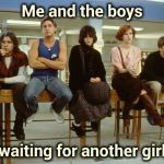 Me and the boys week : The Original Bad Luck Brian | Me and the boys; waiting for another girl | image tagged in the breakfast club,bad luck brian,back in my day,extra,girl,need | made w/ Imgflip meme maker