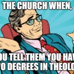 Of all people, I thought you would support me... | THE CHURCH WHEN, YOU TELL THEM YOU HAVE TWO DEGREES IN THEOLOGY | image tagged in condescending shrug,church,bible degree,over educated problems | made w/ Imgflip meme maker