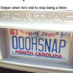 North Carolina License Play Oh Snap | Nobody:; Swiper when he's told to stop being a felon: | image tagged in north carolina license play oh snap | made w/ Imgflip meme maker