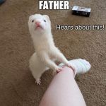 Wait untill my FATHER hears about this! | Wait untill my; FATHER; Hears about this! | image tagged in wait untill my father hears about this | made w/ Imgflip meme maker