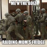 FBI SWAT | ME N THE BOIZ; RAIDING MOM'S FRIDGE | image tagged in fbi swat,me and the boys,nixieknox | made w/ Imgflip meme maker