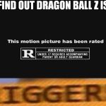 R Rating | WHEN I FIND OUT DRAGON BALL Z IS RATED R | image tagged in r rating | made w/ Imgflip meme maker