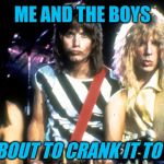Spinal Tap | ME AND THE BOYS; ABOUT TO CRANK IT TO 11 | image tagged in spinal tap,me and the boys week,11 | made w/ Imgflip meme maker