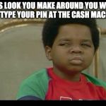 gary coleman | THIS LOOK YOU MAKE AROUND YOU WHEN YOU TYPE YOUR PIN AT THE CASH MACHINE | image tagged in gary coleman | made w/ Imgflip meme maker