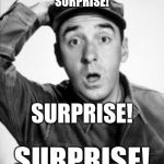 Surprise Gomer | SURPRISE! SURPRISE! SURPRISE! | image tagged in gomer's pyle,gomer,surprise | made w/ Imgflip meme maker