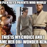 Pick your parents! | IF YOU COULD PICK REY'S PARENTS WHO WOULD YOU CHOOSE? THIS IS MY CHOICE AND I WOULD NAME HER OBI-WONDER-KENAMAZON! | image tagged in obiwan,wonder woman,rey,star wars | made w/ Imgflip meme maker