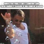 Marriage | WHEN YOU FINALLY MEET SOMEONE AND THEIR FAVORITE SEASON IS HALLOWEEN SEASON | image tagged in marriage | made w/ Imgflip meme maker