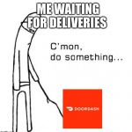 Boredom | ME WAITING FOR DELIVERIES | image tagged in boredom | made w/ Imgflip meme maker
