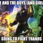 Me and the bois | ME AND THE BOYS (AND GIRLS); GOING TO FIGHT THANOS | image tagged in marvel,me and the boys,me and the boys week,boi,funny,infinity war | made w/ Imgflip meme maker