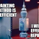 Painting is inefficient | PAINTING METHOD IS INEFFICIENT; I WILL EFFECT REPAIR | image tagged in nomad,memes,star trek | made w/ Imgflip meme maker