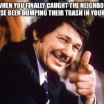 Charles Bronson | WHEN YOU FINALLY CAUGHT THE NEIGHBOR WHOSE BEEN DUMPING THEIR TRASH IN YOUR BIN. | image tagged in charles bronson | made w/ Imgflip meme maker