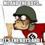 Grammer Nazi | ME AND THE BOYS... IT'S THE BOYS AND I | image tagged in grammer nazi | made w/ Imgflip meme maker