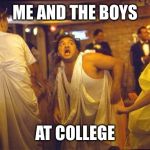 Me and the boys week! A CravenMoordik and Nixie.Knox event! (Aug. 19-25) | ME AND THE BOYS; AT COLLEGE | image tagged in animal house,me and the boys week,toga party,college life | made w/ Imgflip meme maker