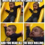slide | WHEN THE DM SAYS THEY LANDED A CRITICAL; AND YOU HEAR ALL THE DICE ROLLING | image tagged in slide | made w/ Imgflip meme maker