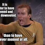 Famous quotes that weren’t | It is better to have memed and been downvoted, than to have never memed at all. | image tagged in dramatic captain kirk,memed,downvoted,never memed,philosophical | made w/ Imgflip meme maker