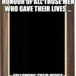 Blank plaque | THIS PLAQUE IS IN HONOUR OF ALL THOSE MEN WHO GAVE THEIR LIVES ... FOLLOWING THEIR WIVES AROUND SUPERMARKETS AND MALLS | image tagged in blank plaque | made w/ Imgflip meme maker