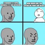 NPC 4 Panel | HOW MUCH DID YOU SPEND ON YOUR EDH DECK? STANDARD IS STUPID BECAUSE IT'S TOO EXPENSIVE. | image tagged in npc 4 panel | made w/ Imgflip meme maker