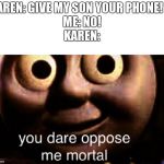 You Dare Oppose Me? | KAREN: GIVE MY SON YOUR PHONE!     
ME: NO!
KAREN: | image tagged in you dare oppose me | made w/ Imgflip meme maker