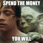 Luke & Yoda | SPEND THE MONEY; YOU WILL | image tagged in luke  yoda | made w/ Imgflip meme maker