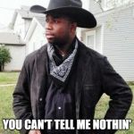 Can't Nobody Tell Me Nothin' | YOU CAN'T TELL ME NOTHIN' | image tagged in oldtown road | made w/ Imgflip meme maker
