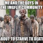 They Literally Walked Right Past Me | ME AND THE BOYS IN THE IMGFLIP COMMUNITY; ABOUT TO STARVE TO DEATH | image tagged in zombies,memes,funny,me and the boys week,so true | made w/ Imgflip meme maker