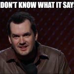 Jim Jefferies 1 | I DON'T KNOW WHAT IT SAYS | image tagged in jim jefferies 1 | made w/ Imgflip meme maker