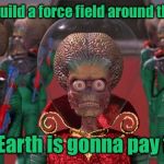 When Mars found out we are planning to colonize the planet | We will build a force field around the planet; And Earth is gonna pay for it | image tagged in mars attacks,build a wall | made w/ Imgflip meme maker