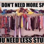 Stuffed Up | YOU DON'T NEED MORE SPACE; YOU NEED LESS STUFF | image tagged in messy closet,hoarders,hoarding,storage,too much stuff,so true memes | made w/ Imgflip meme maker