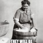 laundry | BETTER GET STARTED; THEY WILL BE BACK SOON ENOUGH! | image tagged in laundry | made w/ Imgflip meme maker
