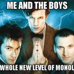Doctor Who | ME AND THE BOYS; ON A WHOLE NEW LEVEL OF MONOLOGUE | image tagged in doctor who | made w/ Imgflip meme maker