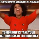 Plan out your week | TODAY IS HUG RANDOM STRANGERS AT WALMART DAY; TOMORROW IS TAKE YOUR BAIL BONDSMAN TO LUNCH DAY | image tagged in not all ideas are good ones,hug strangers,walmart,bail bondsman,um don't try it i was kidding,meme writers need therapy | made w/ Imgflip meme maker