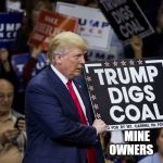 Trump coal | MINE                 
                                                               OWNERS | image tagged in trump coal | made w/ Imgflip meme maker