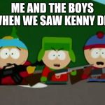 they killed kenny | ME AND THE BOYS WHEN WE SAW KENNY DIE | image tagged in they killed kenny,me and the boys,me and the boys week,memes | made w/ Imgflip meme maker