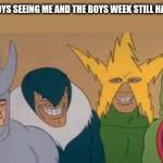 Me and the boys week. Nixieknox and cravenmordik event (aug 19-25) | ME AND THE BOYS SEEING ME AND THE BOYS WEEK STILL HAS 3 DAYS LEFT | image tagged in me and the boys | made w/ Imgflip meme maker