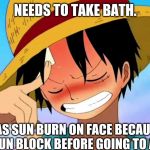 luffy thinking | NEEDS TO TAKE BATH. HAS SUN BURN ON FACE BECAUSE FORGOT SUN BLOCK BEFORE GOING TO ALBASTRA | image tagged in luffy thinking | made w/ Imgflip meme maker