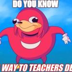 do u kno da way to class? | DO YOU KNOW; DA WAY TO TEACHERS DESK | image tagged in do u kno da way to class | made w/ Imgflip meme maker