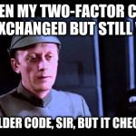 Star Wars Older Code Piett | WHEN MY TWO-FACTOR CODE GET'S EXCHANGED BUT STILL WORKS; IT'S AN OLDER CODE, SIR, BUT IT CHECKS OUT... | image tagged in star wars older code piett | made w/ Imgflip meme maker