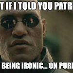 "What if I told you..." | "WHAT IF I TOLD YOU PATRICK..."; "I WAS BEING IRONIC... ON PURPOSE?" | image tagged in morpheus,patrick,what if i told you | made w/ Imgflip meme maker
