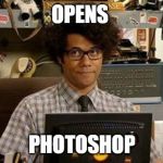 It crowd | OPENS; PHOTOSHOP | image tagged in it crowd | made w/ Imgflip meme maker