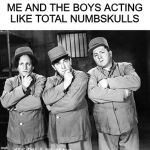 Stooges...Me and The Boys Week, a CravenMoordik and Nixie.Knox event! Aug 19-25 | ME AND THE BOYS ACTING LIKE TOTAL NUMBSKULLS | image tagged in three stooges thinking,me and the boys week | made w/ Imgflip meme maker
