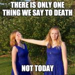 tell death not today | THERE IS ONLY ONE THING WE SAY TO DEATH; NOT TODAY | image tagged in game of thrones,not today,talk to the hand | made w/ Imgflip meme maker