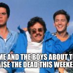 Weekend at Bernie's | ME AND THE BOYS ABOUT TO RAISE THE DEAD THIS WEEKEND | image tagged in weekend at bernie's,me and the boys week | made w/ Imgflip meme maker