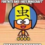 Challenge Accepted | "I DARE YOU TO SAY I LIKE FORTNITE AND I HATE MINECRAFT"; CHALLENGE ACCEPTED | image tagged in challenge accepted | made w/ Imgflip meme maker