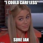 Sure Jan | "I COULD CARE LESS"; SURE JAN | image tagged in sure jan | made w/ Imgflip meme maker