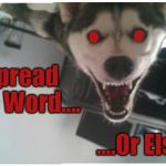 crazy husky | Spread The Word.... ....Or Else | image tagged in crazy husky | made w/ Imgflip meme maker