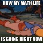 He-Man Gives Up | HOW MY MATH LIFE; IS GOING RIGHT NOW | image tagged in he-man gives up | made w/ Imgflip meme maker